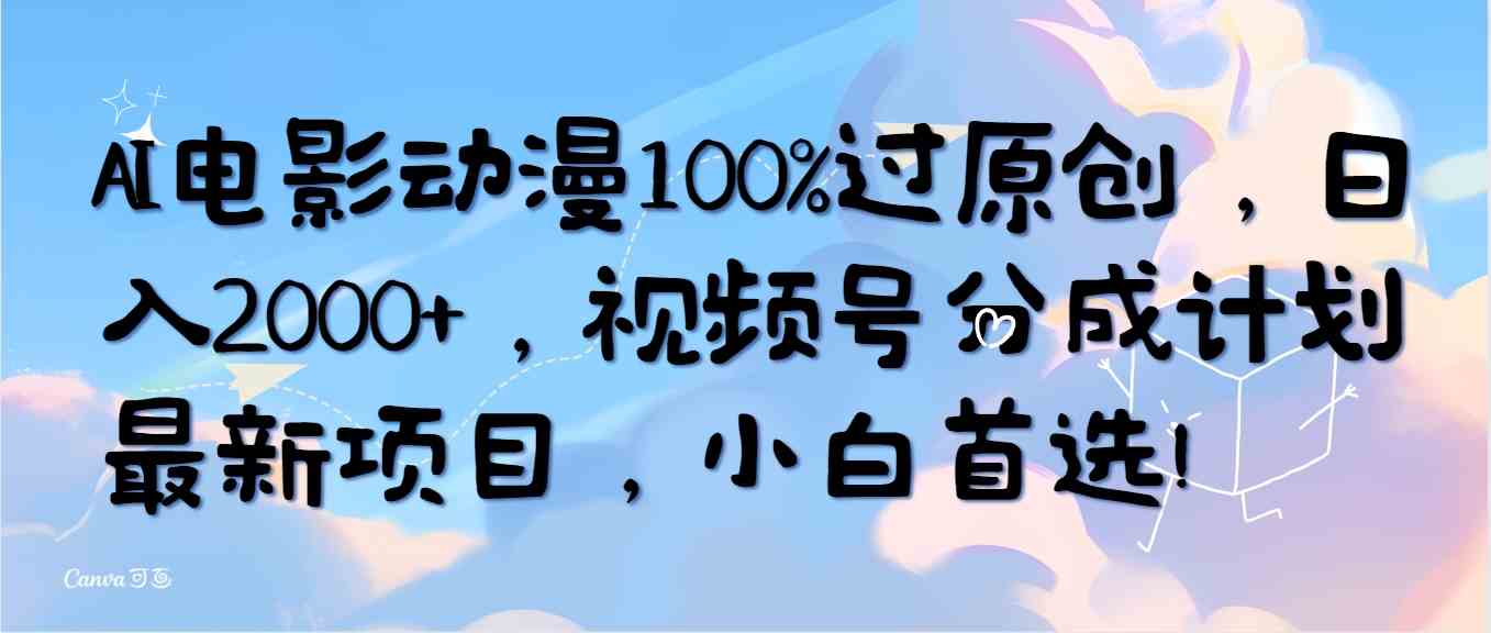 （10052期）AI电影动漫100%过原创，日入2000+，视频号分成计划最新项目，小白首选！-时尚博客