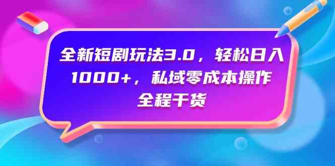 （9794期）全新短剧玩法3.0，轻松日入1000+，私域零成本操作，全程干货-时尚博客