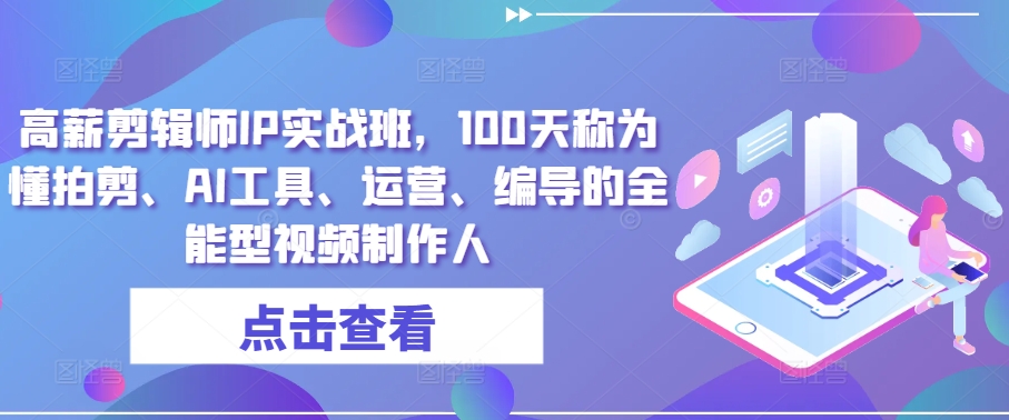 高薪剪辑师IP实战班，100天称为懂拍剪、AI工具、运营、编导的全能型视频制作人-时尚博客