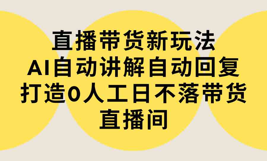 （9328期）直播带货新玩法，AI自动讲解自动回复 打造0人工日不落带货直播间-教程+软件-时尚博客