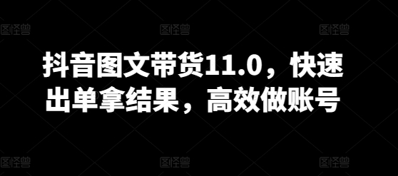 抖音图文带货11.0，快速出单拿结果，高效做账号-时尚博客