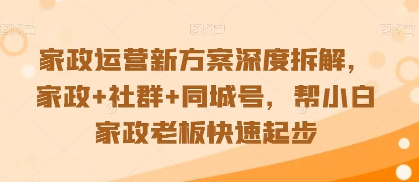 家政运营新方案深度拆解，家政+社群+同城号，帮小白家政老板快速起步-时尚博客