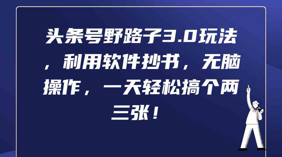 （9554期）头条号野路子3.0玩法，利用软件抄书，无脑操作，一天轻松搞个两三张！-时尚博客