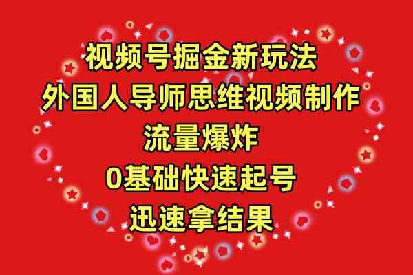 （9877期）视频号掘金新玩法，外国人导师思维视频制作，流量爆炸，0其础快速起号，…-时尚博客