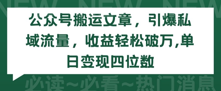 公众号搬运文章，引爆私域流量，收益轻松破万，单日变现四位数-时尚博客