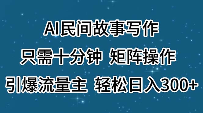 AI民间故事写作，只需十分钟，矩阵操作，引爆流量主，轻松日入300+-时尚博客