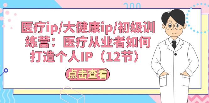 （10851期）医疗ip/大健康ip/初级训练营：医疗从业者如何打造个人IP（12节）-时尚博客