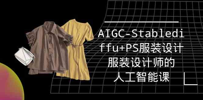 实战培训班：AIGC-Stablediffu+PS服装设计-服装设计师的人工智能课（16节）-时尚博客