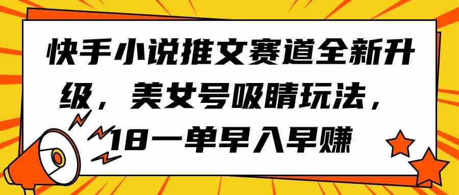 （9776期）快手小说推文赛道全新升级，美女号吸睛玩法，18一单早入早赚-时尚博客