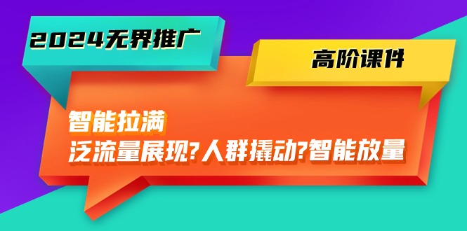 （10426期）2024无界推广 高阶课件，智能拉满，泛流量展现→人群撬动→智能放量-45节-时尚博客