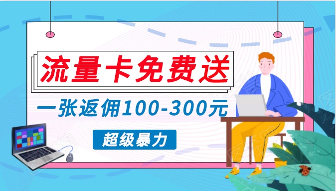 流量卡免费送，一张返佣100-300元，超暴力蓝海项目，轻松月入过万！-时尚博客