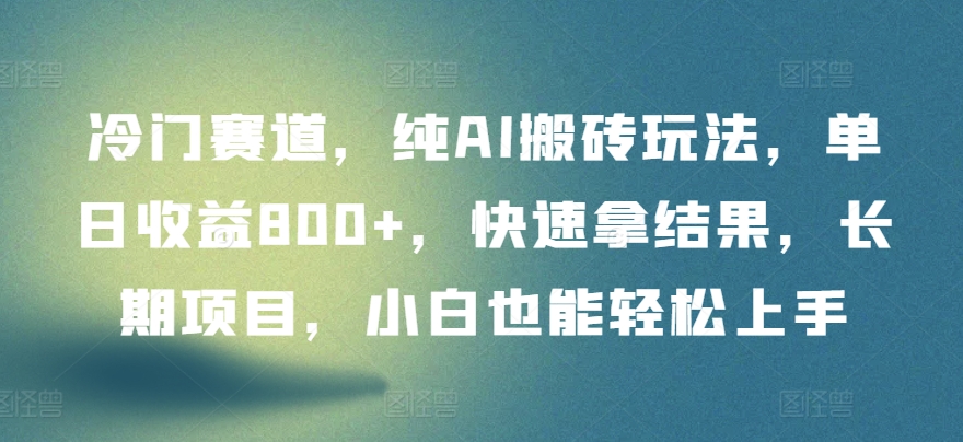 冷门赛道，纯AI搬砖玩法，单日收益800+，快速拿结果，长期项目，小白也能轻松上手-时尚博客