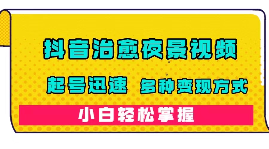 抖音治愈系夜景视频，起号迅速，多种变现方式，小白轻松掌握（附120G素材）-时尚博客