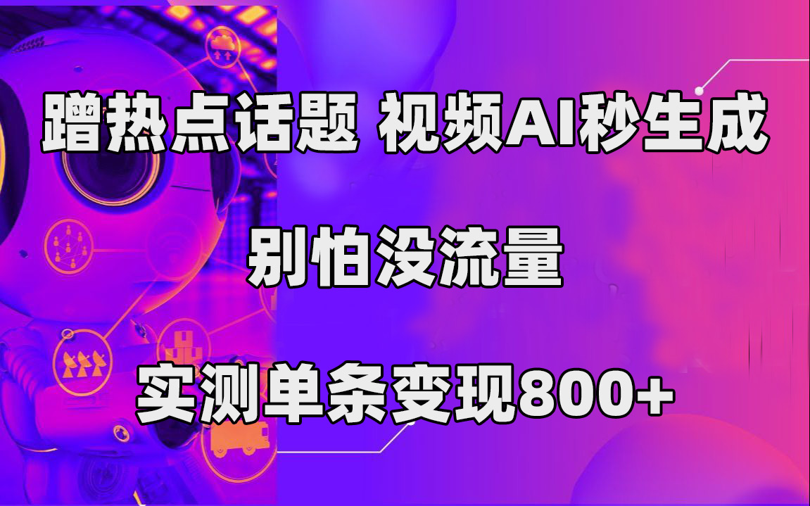 蹭热点话题，视频AI秒生成，别怕没流量，实测单条变现800+-时尚博客