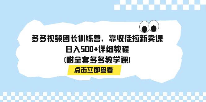 多多视频团长训练营，靠收徒拉新卖课，日入500+详细教程(附全套多多教学课)-时尚博客