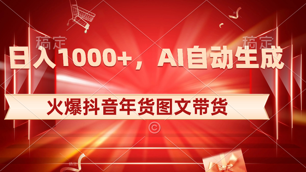 日入1000+火爆抖音年货图文带货，AI自动生成自己的年货原创图文-时尚博客