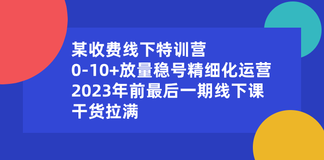 某收费线下特训营：0-10+放量稳号精细化运营，2023年前最后一期线下课-时尚博客