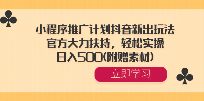 小程序推广计划抖音新出玩法，官方大力扶持，轻松实操，日入500(附赠素材) -时尚博客