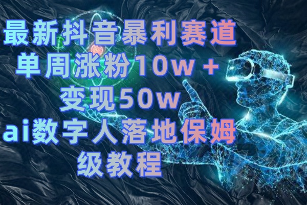 最新抖音暴利赛道，单周涨粉10w＋变现50w的ai数字人落地保姆级教程-时尚博客