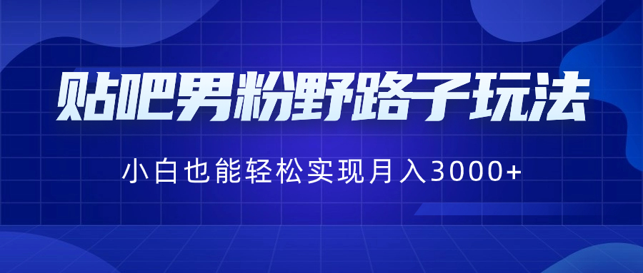 贴吧男粉野路子玩法，小白也能轻松实现月入3000+-时尚博客