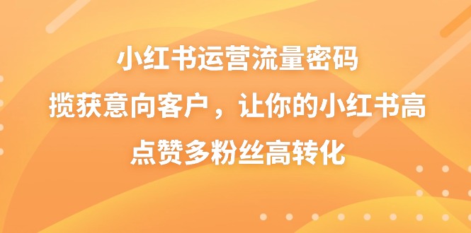 小红书运营流量密码，揽获意向客户，让你的小红书高点赞多粉丝高转化-时尚博客