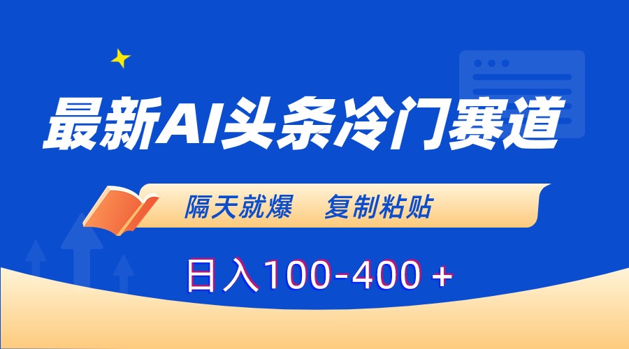 最新AI头条冷门赛道，隔天就爆，复制粘贴日入100-400-时尚博客