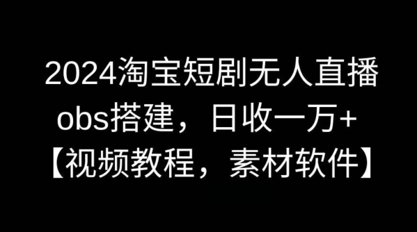 2024淘宝短剧无人直播，obs搭建，日收一万+【视频教程+素材+软件】【揭秘】-时尚博客