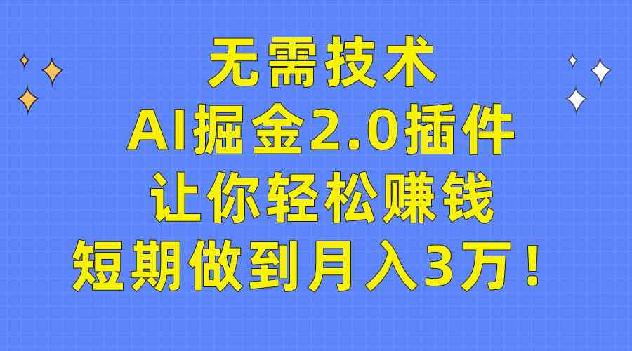 （9535期）无需技术，AI掘金2.0插件让你轻松赚钱，短期做到月入3万！-时尚博客