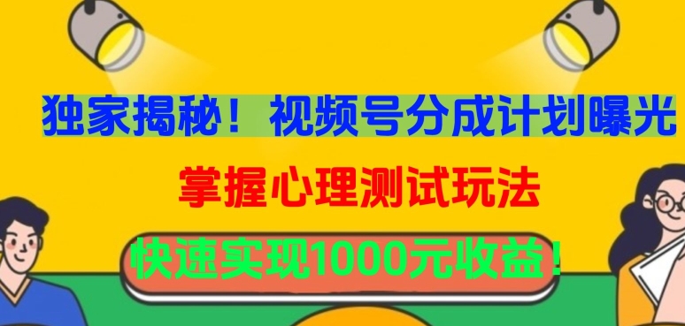 独家揭秘！视频号分成计划曝光，掌握心理测试玩法，快速实现1000元收益-时尚博客