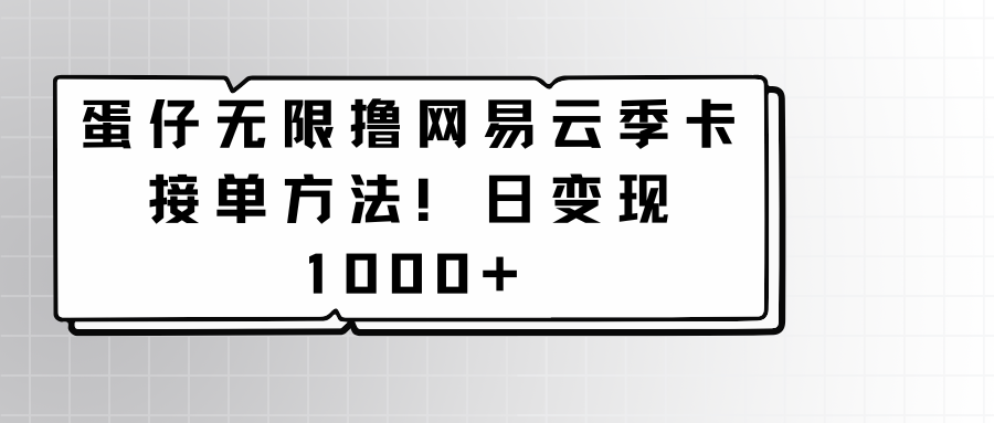 蛋仔无限撸网易云季卡接单方法！日变现1000+-时尚博客