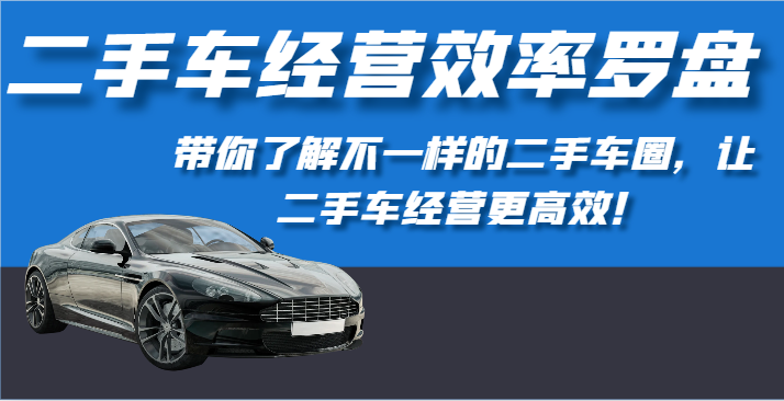 二手车经营效率罗盘-带你了解不一样的二手车圈，让二手车经营更高效！-时尚博客