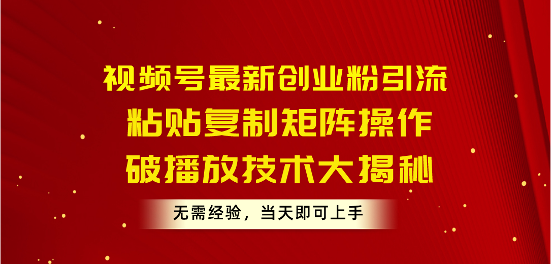 （10803期）视频号最新创业粉引流，粘贴复制矩阵操作，破播放技术大揭秘，无需经验…-时尚博客