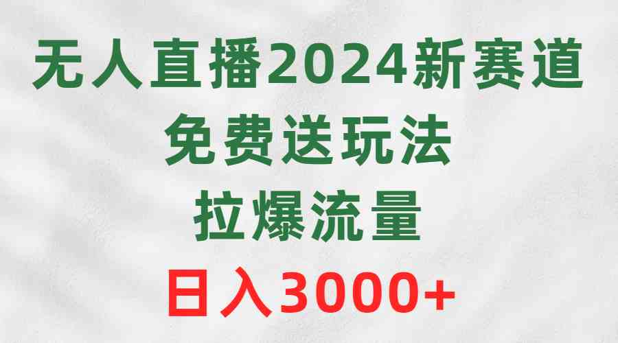 （9496期）无人直播2024新赛道，免费送玩法，拉爆流量，日入3000+-时尚博客