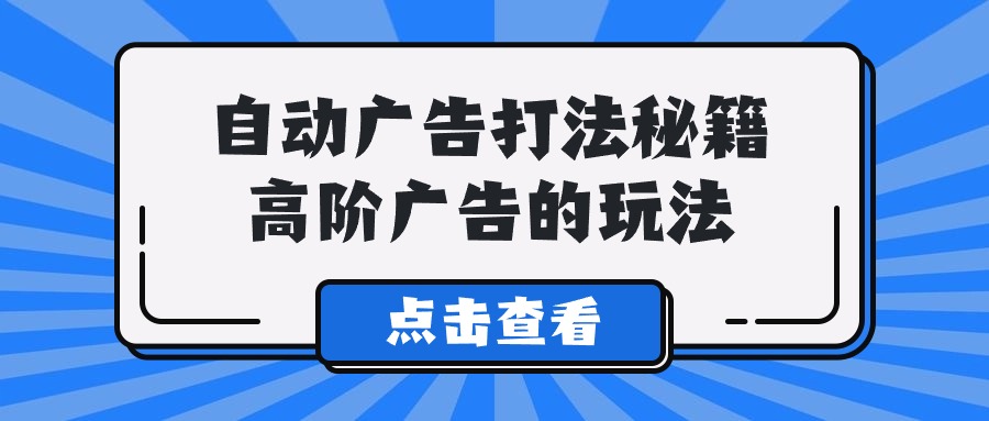 Alice自动广告打法秘籍，高阶广告的玩法-时尚博客