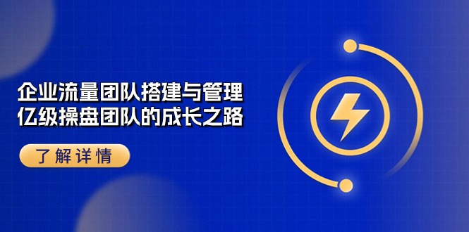 （10837期）企业 流量团队-搭建与管理，亿级 操盘团队的成长之路（28节课）-时尚博客