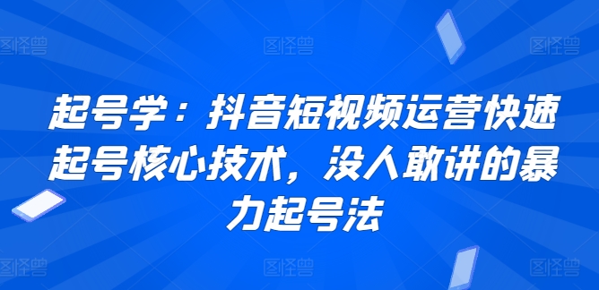 起号学：抖音短视频运营快速起号核心技术，没人敢讲的暴力起号法-时尚博客