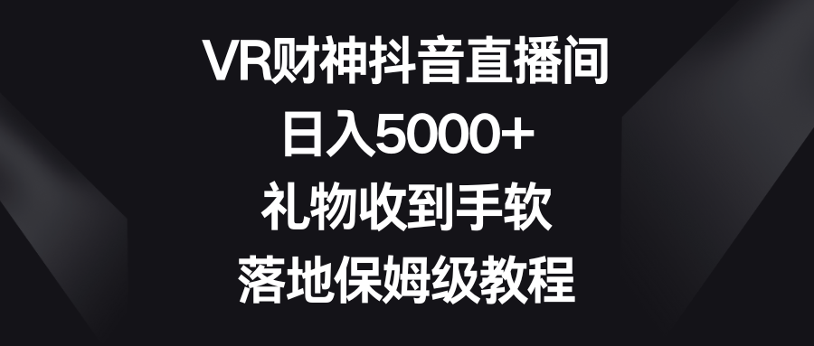 VR财神抖音直播间，日入5000+，礼物收到手软，落地保姆级教程-时尚博客