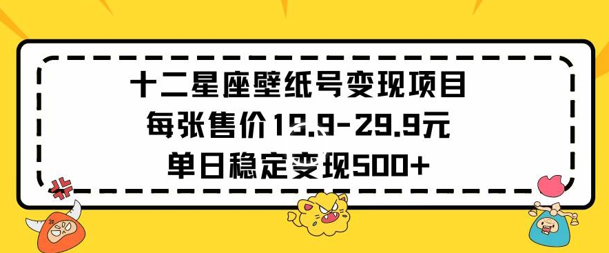 十二星座壁纸号变现项目每张售价19元单日稳定变现500+以上-时尚博客