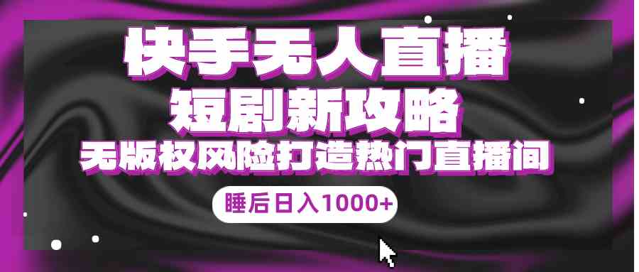 （9918期）快手无人直播短剧新攻略，合规无版权风险，打造热门直播间，睡后日入1000+-时尚博客