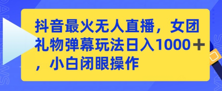 抖音最火无人直播，女团礼物弹幕玩法，日赚一千＋，小白闭眼操作-时尚博客