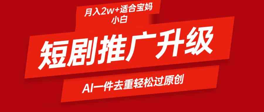 （9652期）短剧推广升级新玩法，AI一键二创去重，轻松月入2w+-时尚博客