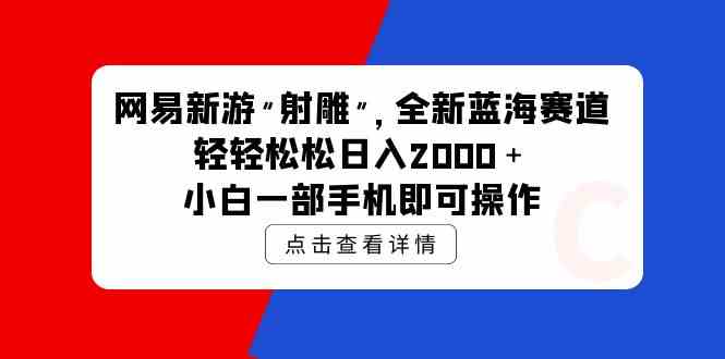 （9936期）网易新游 射雕 全新蓝海赛道，轻松日入2000＋小白一部手机即可操作-时尚博客