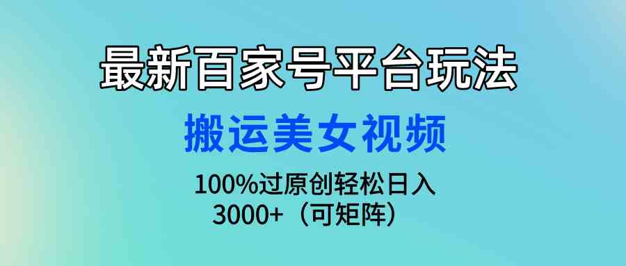 （9852期）最新百家号平台玩法，搬运美女视频100%过原创大揭秘，轻松日入3000+（可…-时尚博客