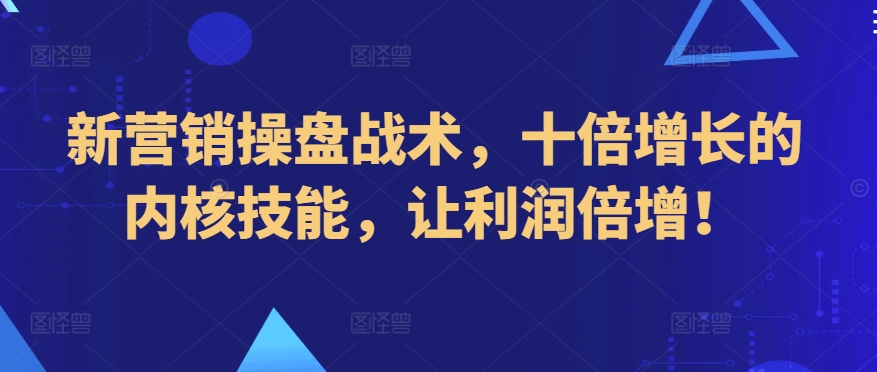 新营销操盘战术，十倍增长的内核技能，让利润倍增！-时尚博客