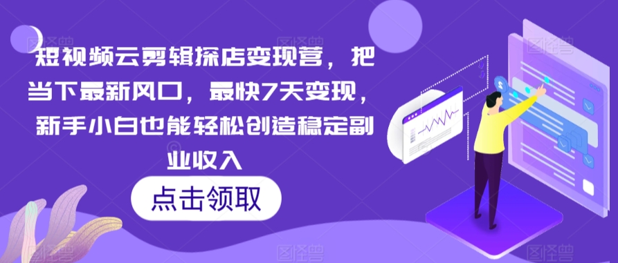 短视频云剪辑探店变现营，把当下最新风口，最快7天变现，新手小白也能轻松创造稳定副业收入-时尚博客