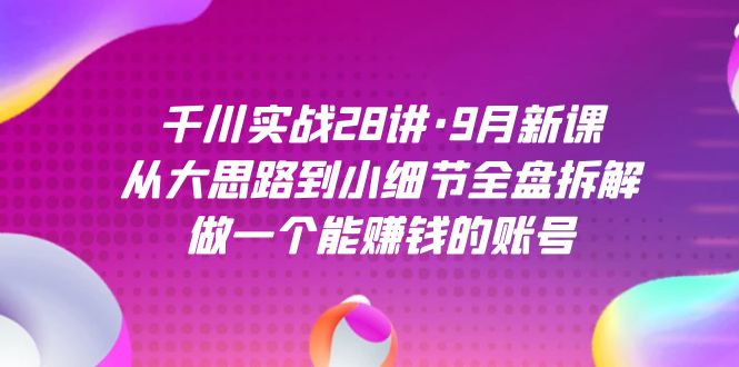 千川实战28讲·9月新课：从大思路到小细节全盘拆解，做一个能赚钱的账号-时尚博客