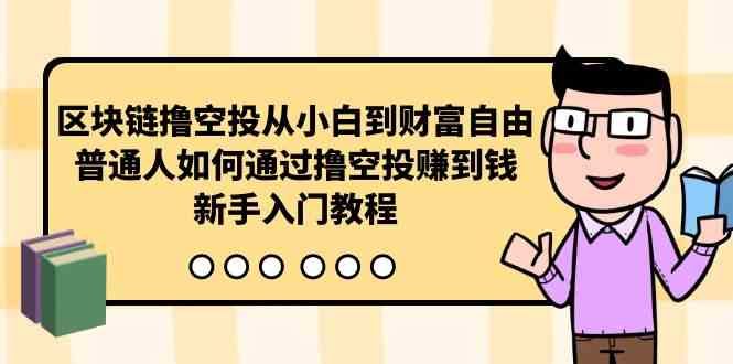 （10098期）区块链撸空投从小白到财富自由，普通人如何通过撸空投赚钱，新手入门教程-时尚博客