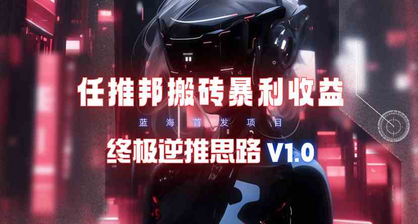 （9566期）【限时蓝海】任推邦搬砖暴利吃收益_终极逆推思路V1.0-时尚博客