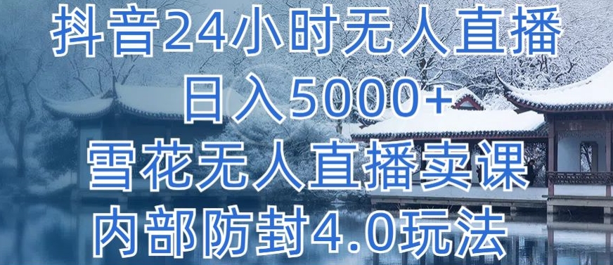 抖音24小时无人直播 日入5000+，雪花无人直播卖课，内部防封4.0玩法-时尚博客