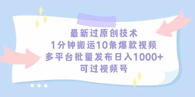 （9157期）最新过原创技术，1分钟搬运10条爆款视频，多平台批量发布日入1000+，可…-时尚博客